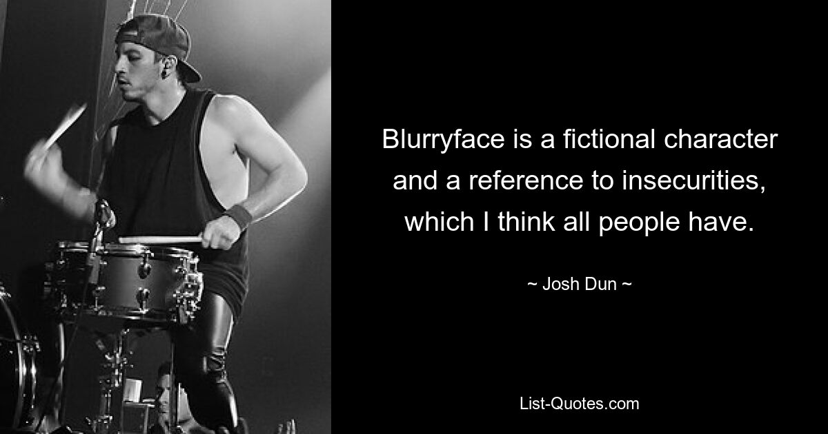 Blurryface is a fictional character and a reference to insecurities, which I think all people have. — © Josh Dun