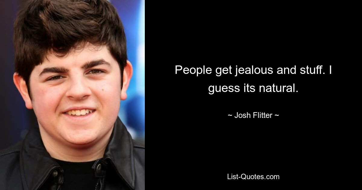 People get jealous and stuff. I guess its natural. — © Josh Flitter