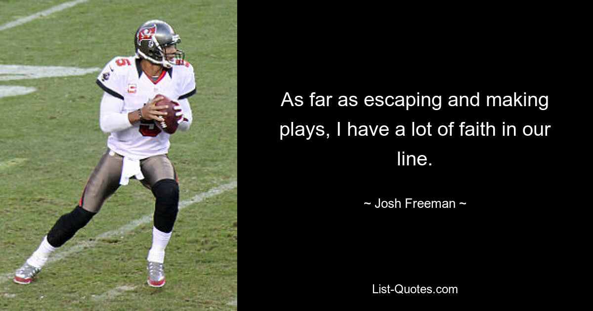 As far as escaping and making plays, I have a lot of faith in our line. — © Josh Freeman