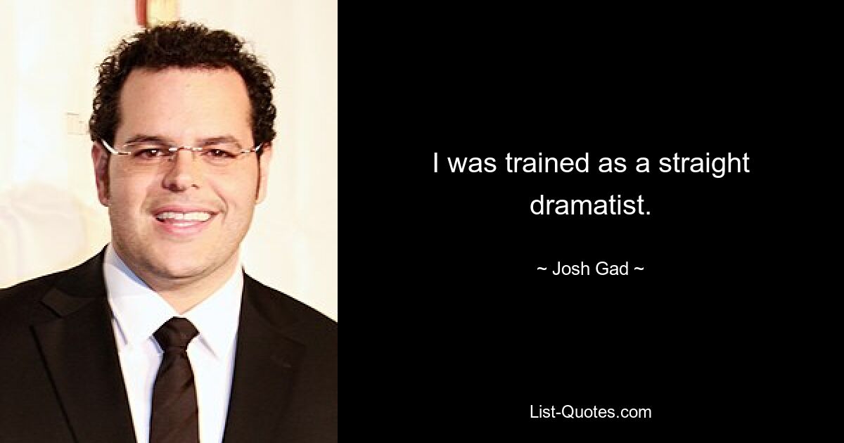 I was trained as a straight dramatist. — © Josh Gad