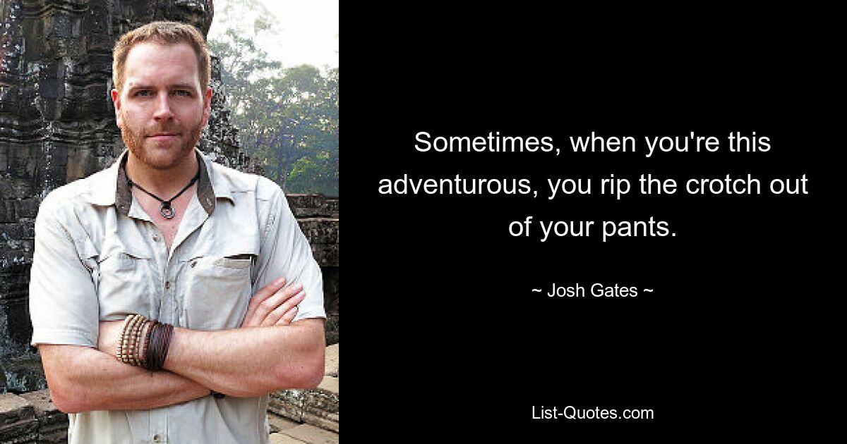 Sometimes, when you're this adventurous, you rip the crotch out of your pants. — © Josh Gates