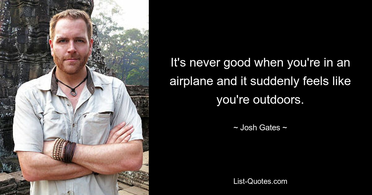 It's never good when you're in an airplane and it suddenly feels like you're outdoors. — © Josh Gates