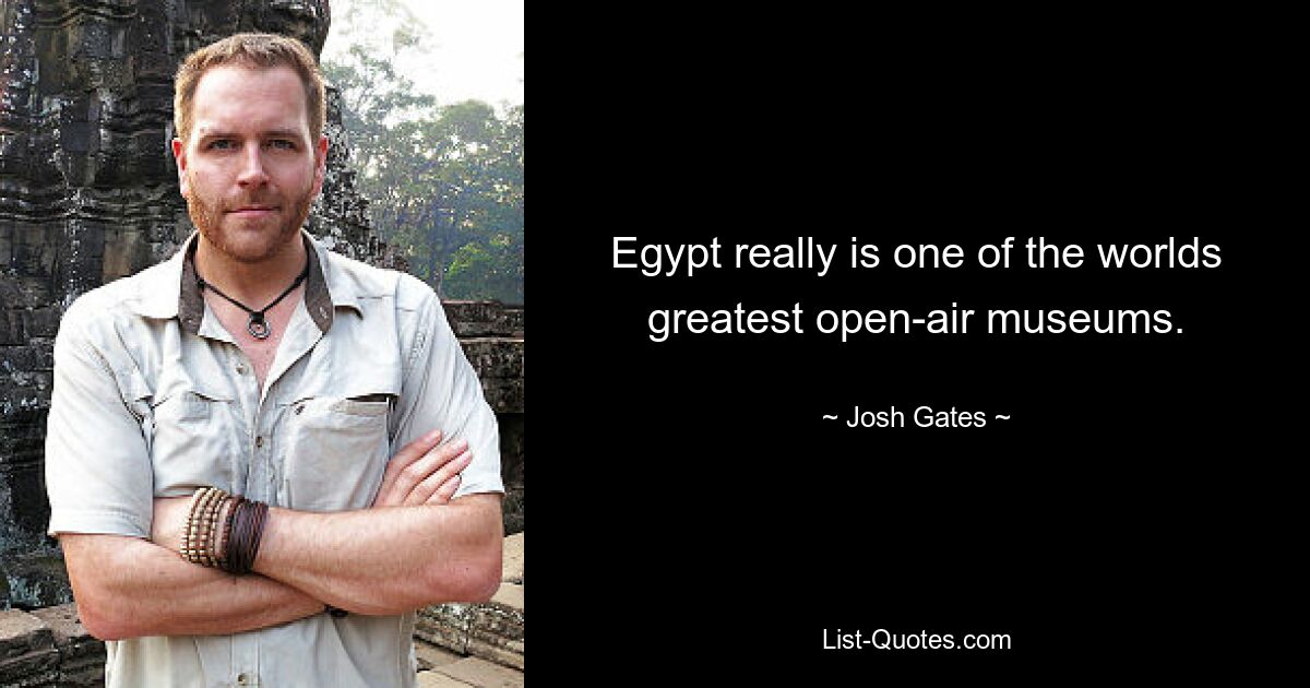 Egypt really is one of the worlds greatest open-air museums. — © Josh Gates