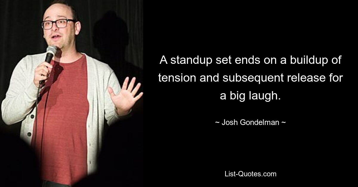 A standup set ends on a buildup of tension and subsequent release for a big laugh. — © Josh Gondelman