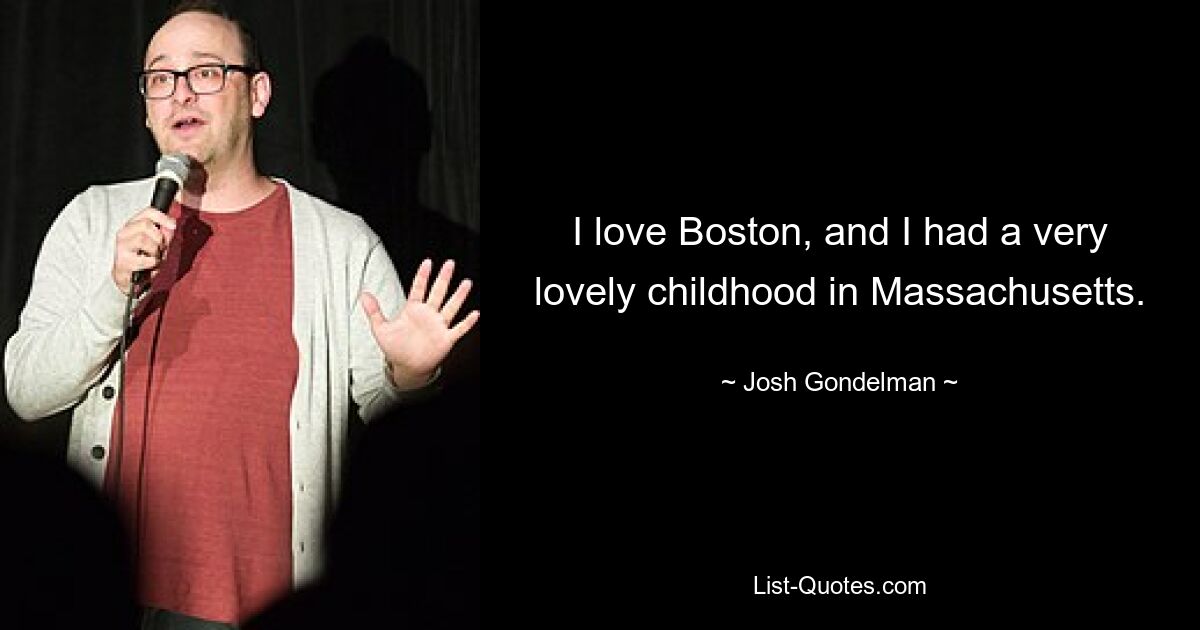 I love Boston, and I had a very lovely childhood in Massachusetts. — © Josh Gondelman