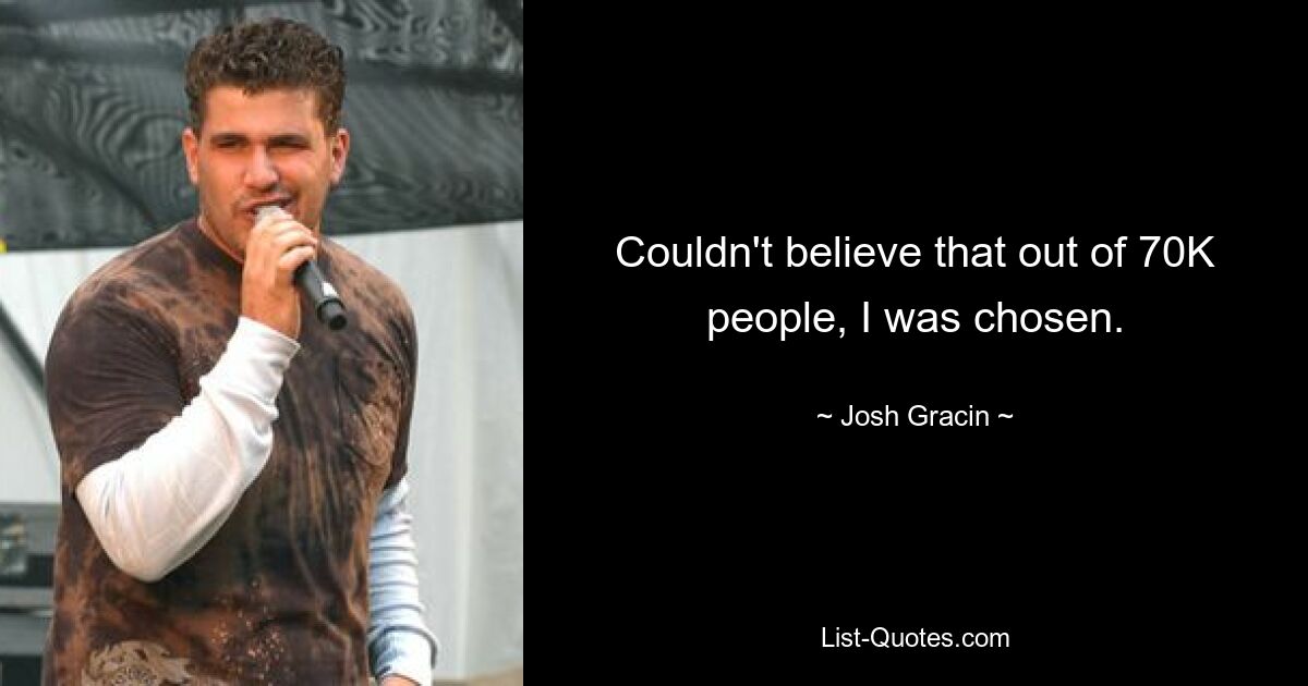 Couldn't believe that out of 70K people, I was chosen. — © Josh Gracin