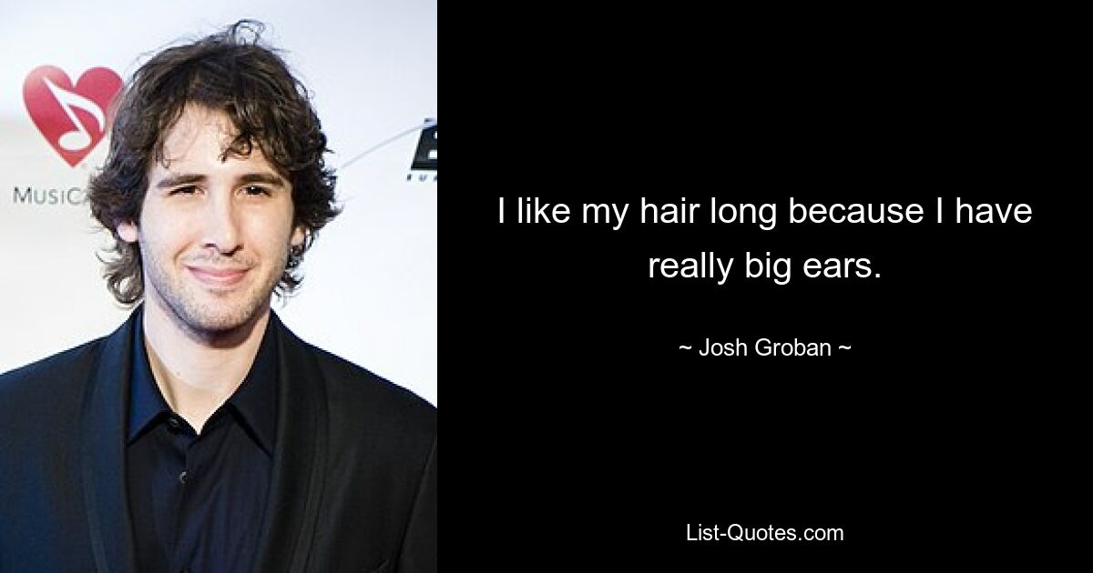 I like my hair long because I have really big ears. — © Josh Groban