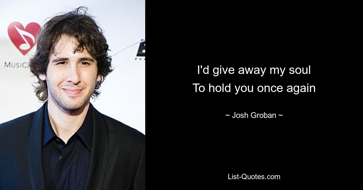 I'd give away my soul
To hold you once again — © Josh Groban