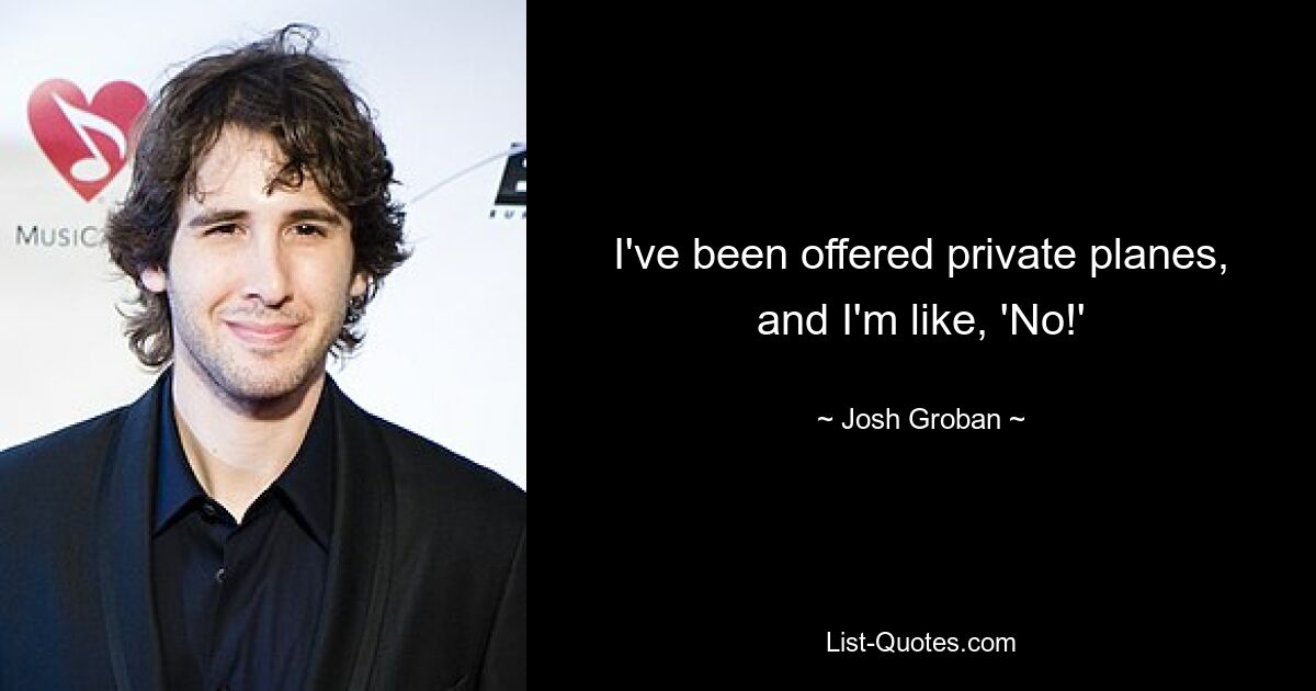 I've been offered private planes, and I'm like, 'No!' — © Josh Groban