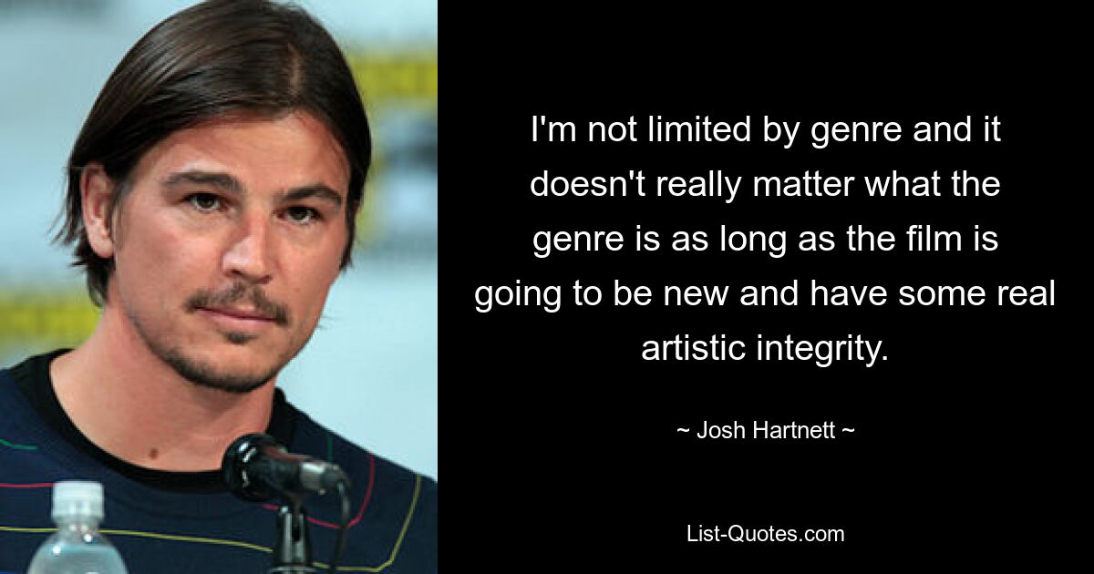 I'm not limited by genre and it doesn't really matter what the genre is as long as the film is going to be new and have some real artistic integrity. — © Josh Hartnett