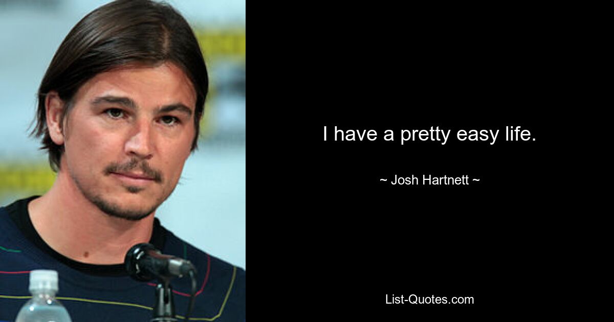 I have a pretty easy life. — © Josh Hartnett