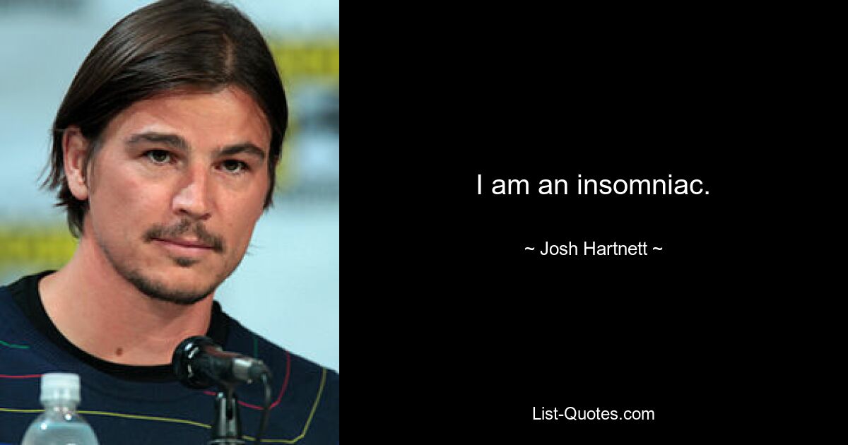 I am an insomniac. — © Josh Hartnett