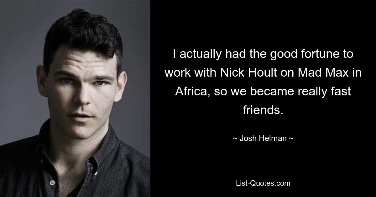 I actually had the good fortune to work with Nick Hoult on Mad Max in Africa, so we became really fast friends. — © Josh Helman