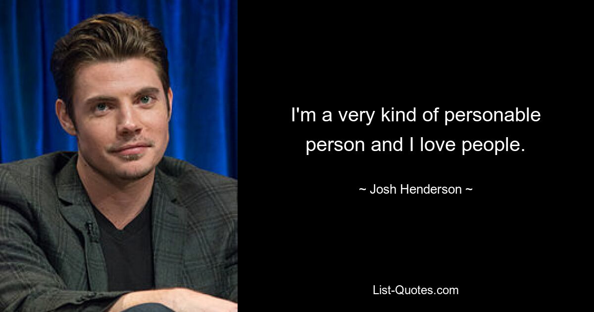 I'm a very kind of personable person and I love people. — © Josh Henderson