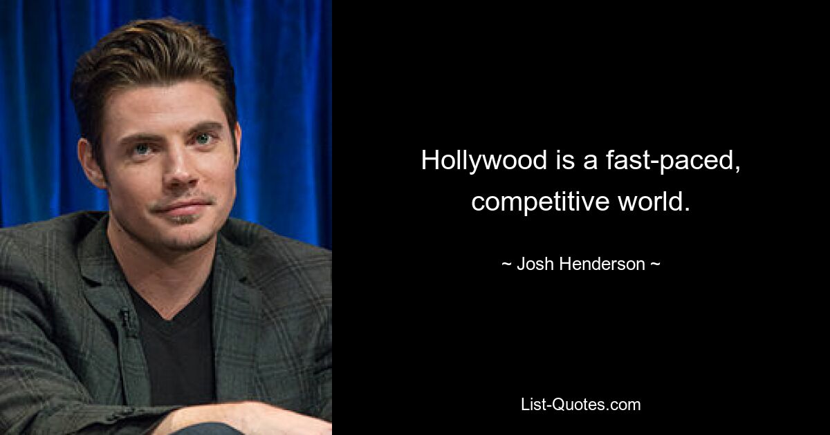 Hollywood is a fast-paced, competitive world. — © Josh Henderson