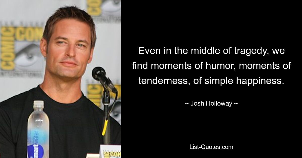 Even in the middle of tragedy, we find moments of humor, moments of tenderness, of simple happiness. — © Josh Holloway