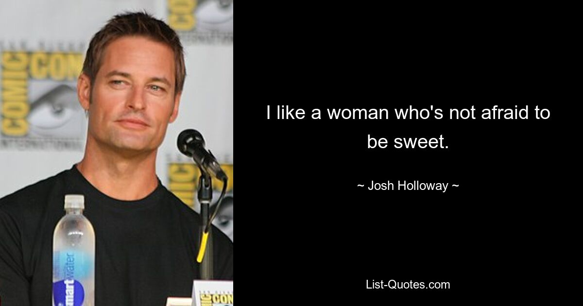 I like a woman who's not afraid to be sweet. — © Josh Holloway