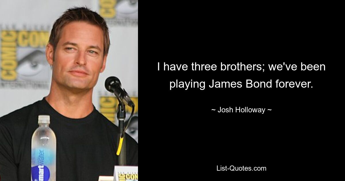 I have three brothers; we've been playing James Bond forever. — © Josh Holloway