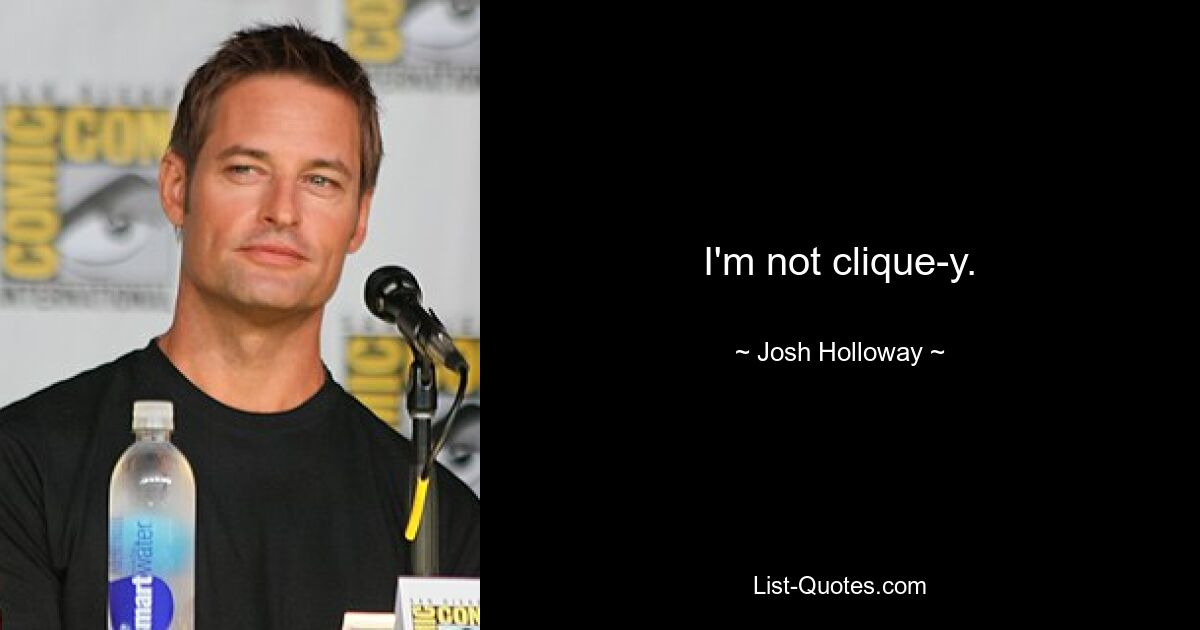 I'm not clique-y. — © Josh Holloway