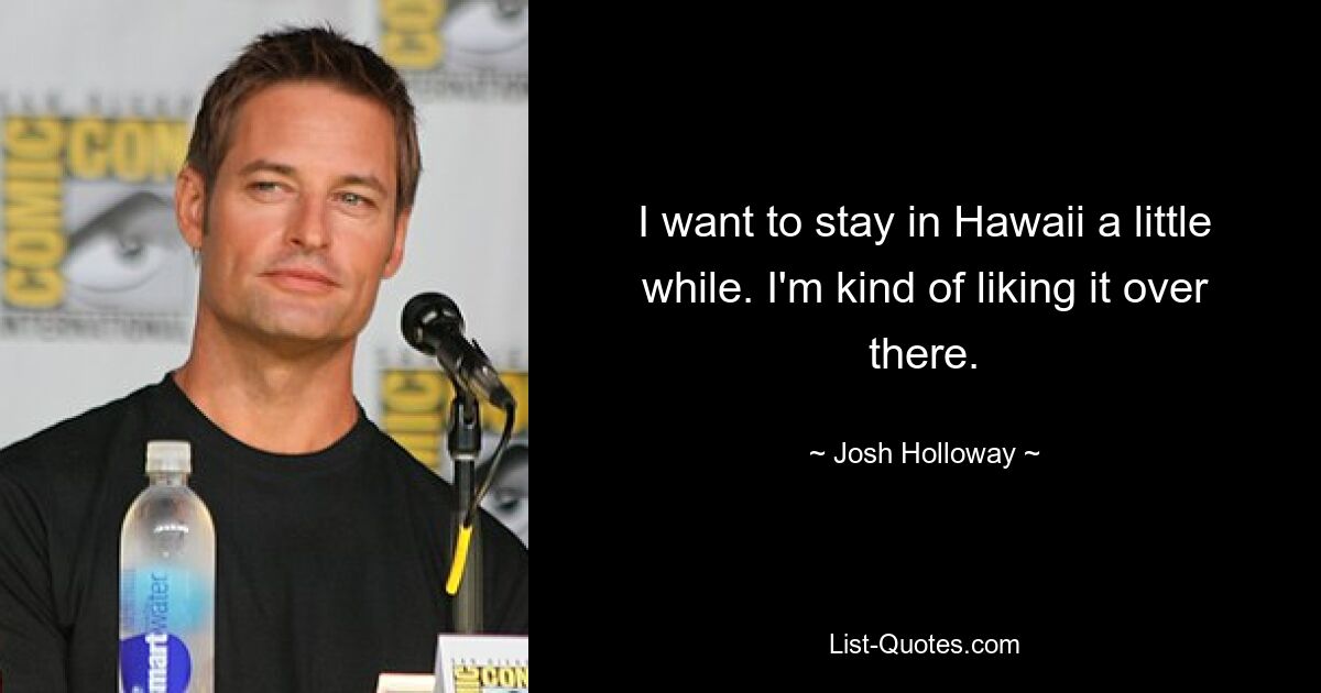 I want to stay in Hawaii a little while. I'm kind of liking it over there. — © Josh Holloway