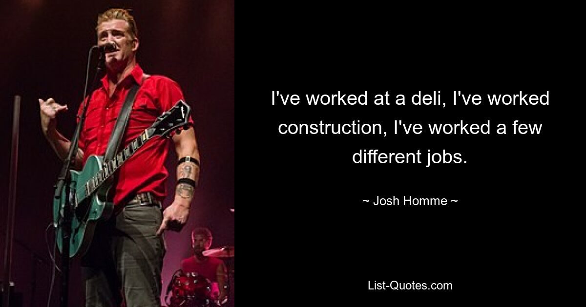 I've worked at a deli, I've worked construction, I've worked a few different jobs. — © Josh Homme