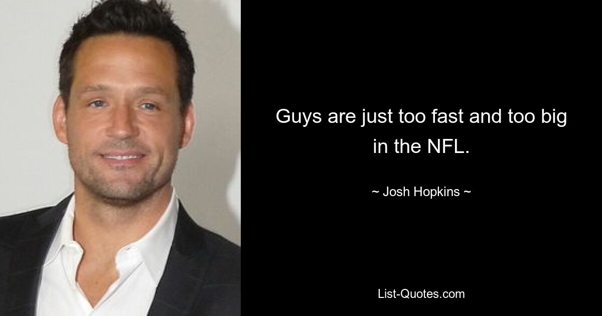 Guys are just too fast and too big in the NFL. — © Josh Hopkins