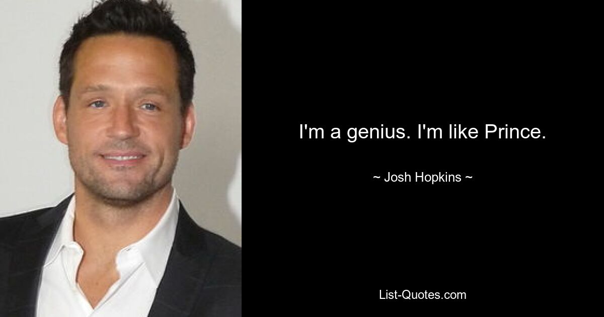 I'm a genius. I'm like Prince. — © Josh Hopkins