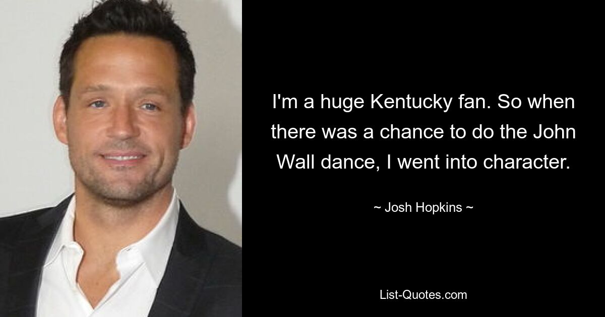 I'm a huge Kentucky fan. So when there was a chance to do the John Wall dance, I went into character. — © Josh Hopkins