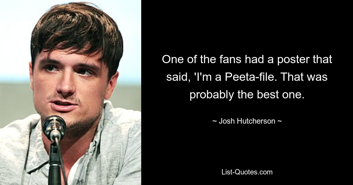 One of the fans had a poster that said, 'I'm a Peeta-file. That was probably the best one. — © Josh Hutcherson