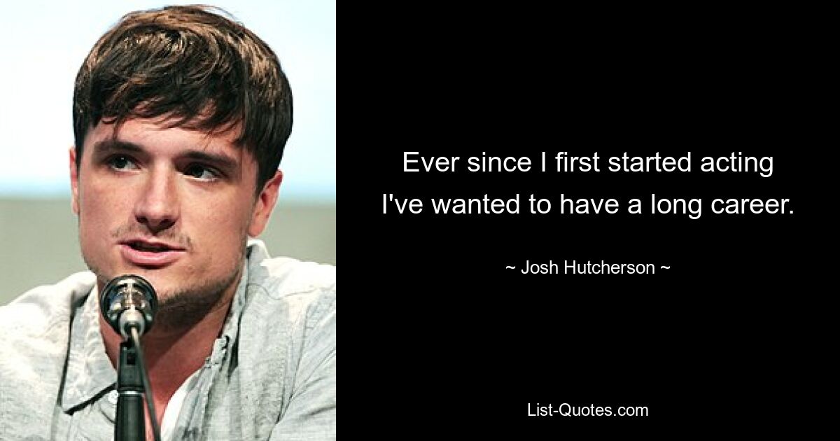 Ever since I first started acting I've wanted to have a long career. — © Josh Hutcherson