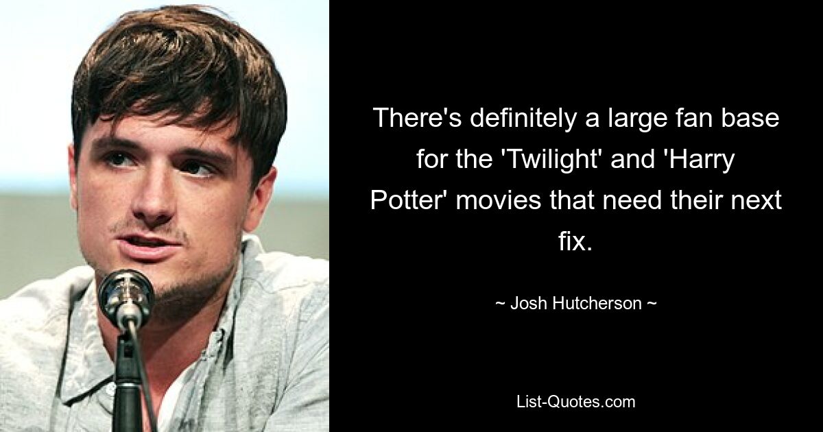 There's definitely a large fan base for the 'Twilight' and 'Harry Potter' movies that need their next fix. — © Josh Hutcherson