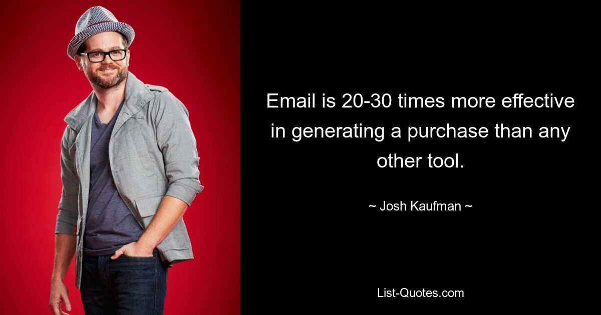 Email is 20-30 times more effective in generating a purchase than any other tool. — © Josh Kaufman