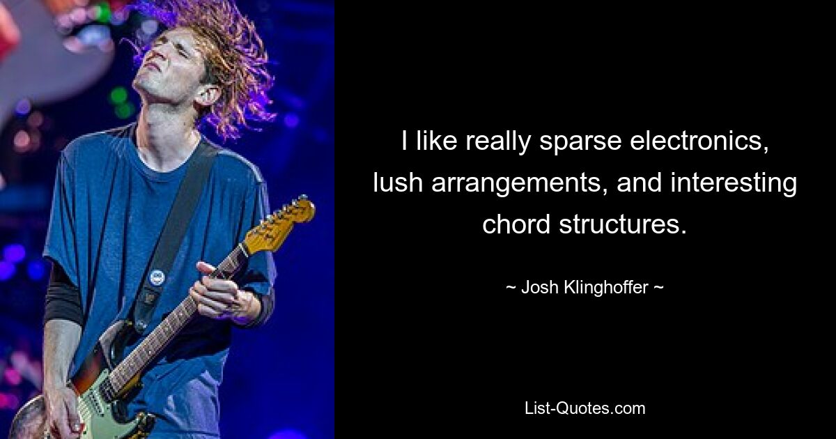 I like really sparse electronics, lush arrangements, and interesting chord structures. — © Josh Klinghoffer