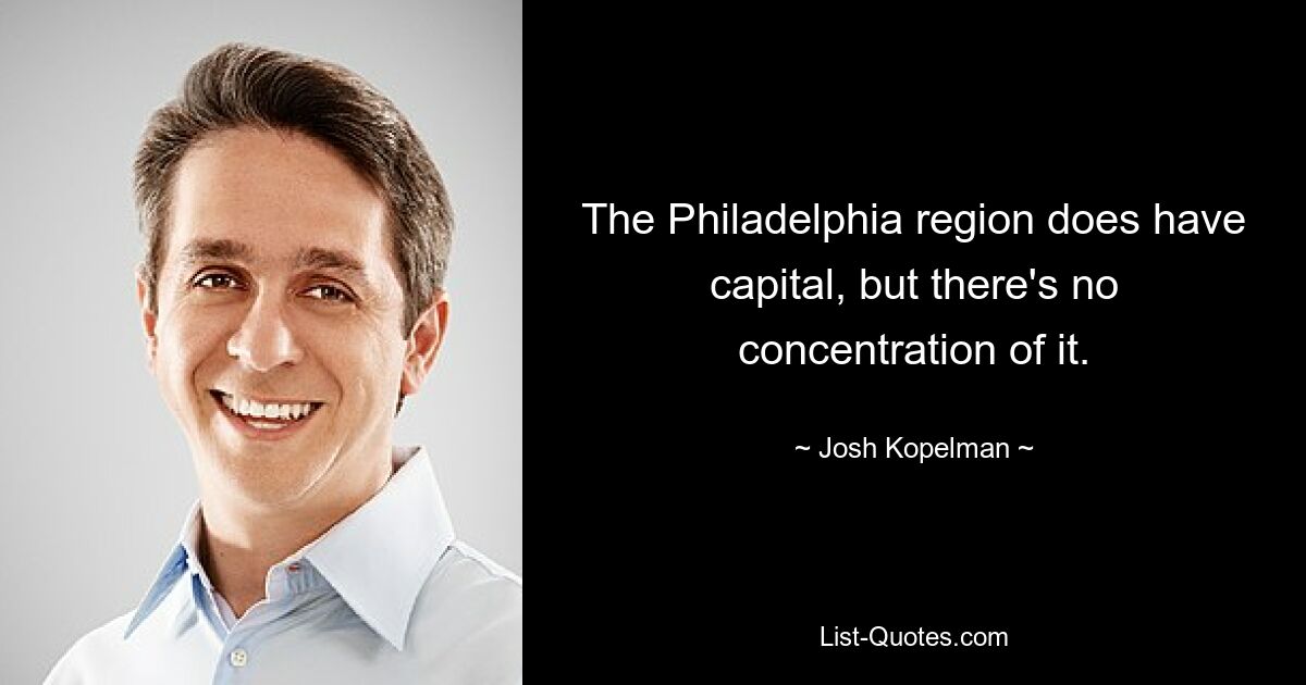 The Philadelphia region does have capital, but there's no concentration of it. — © Josh Kopelman