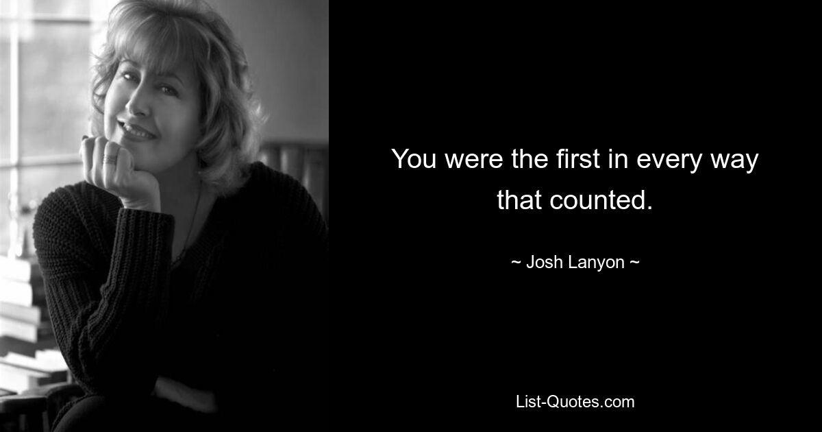 You were the first in every way that counted. — © Josh Lanyon