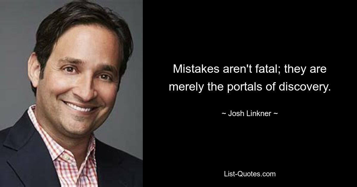 Mistakes aren't fatal; they are merely the portals of discovery. — © Josh Linkner