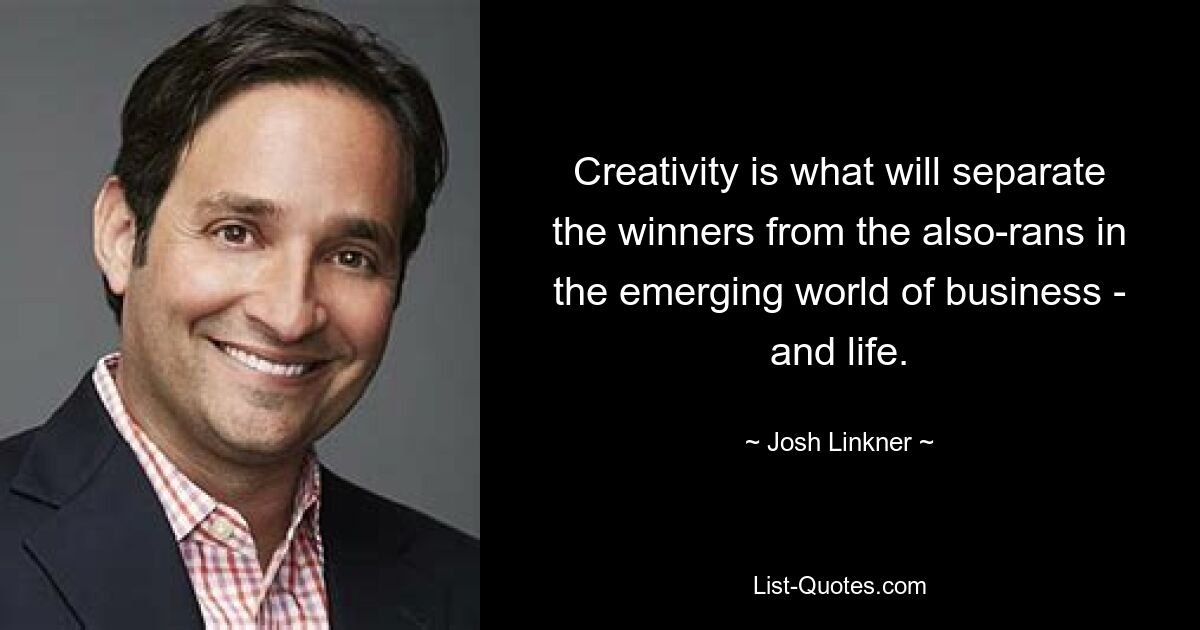 Creativity is what will separate the winners from the also-rans in the emerging world of business - and life. — © Josh Linkner