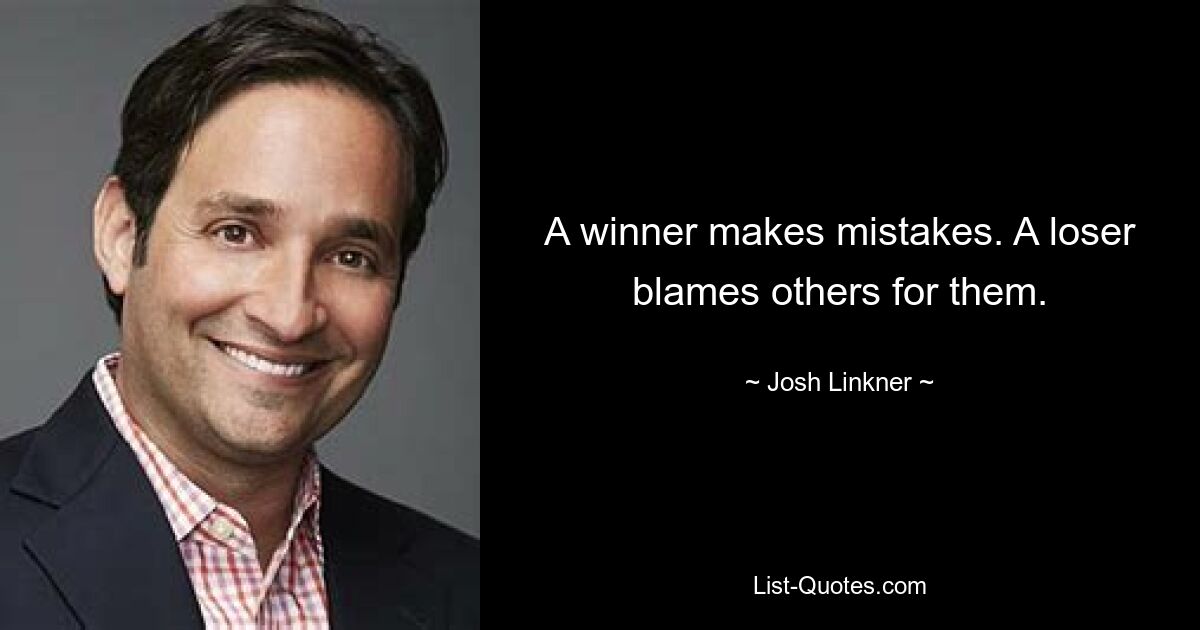 A winner makes mistakes. A loser blames others for them. — © Josh Linkner