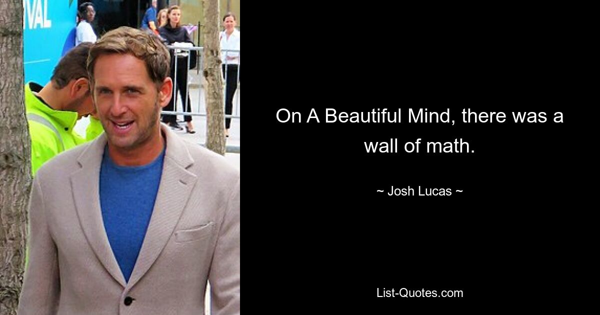 On A Beautiful Mind, there was a wall of math. — © Josh Lucas