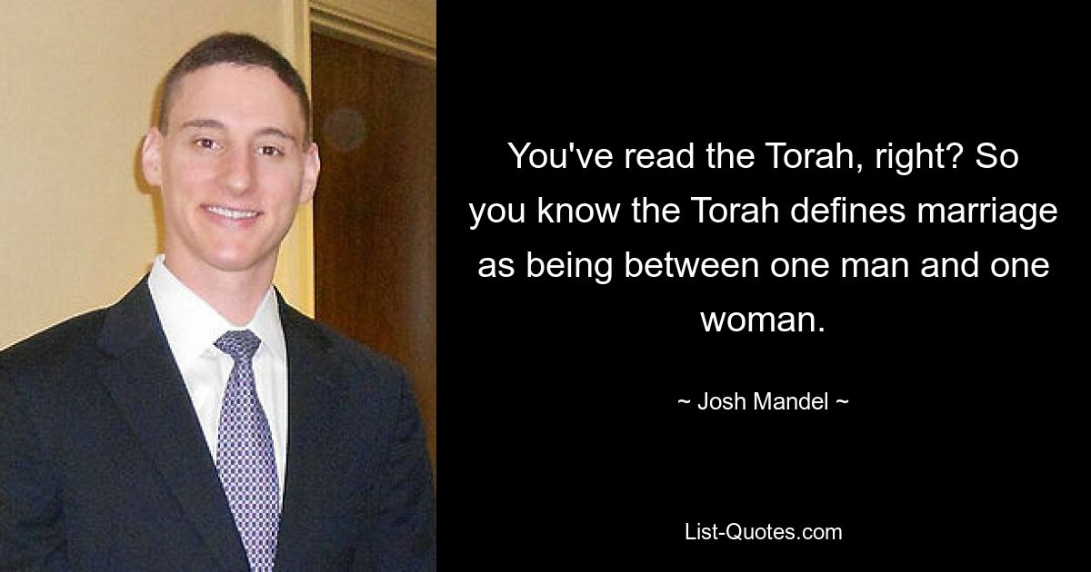 You've read the Torah, right? So you know the Torah defines marriage as being between one man and one woman. — © Josh Mandel