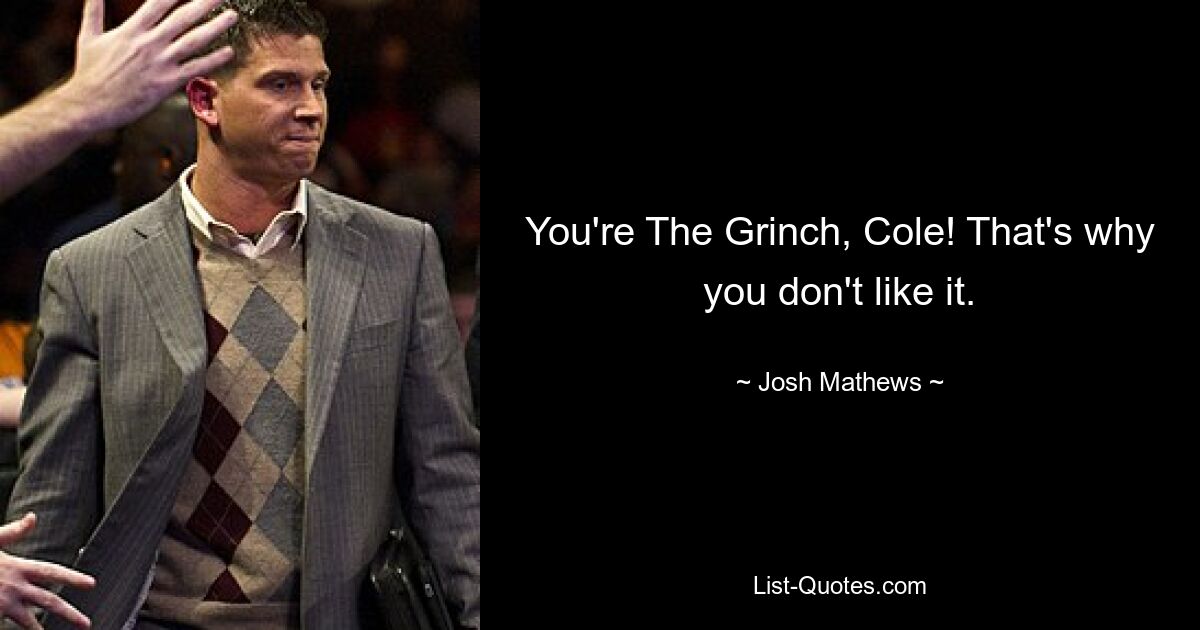 You're The Grinch, Cole! That's why you don't like it. — © Josh Mathews