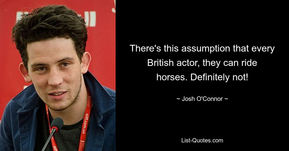 There's this assumption that every British actor, they can ride horses. Definitely not! — © Josh O'Connor