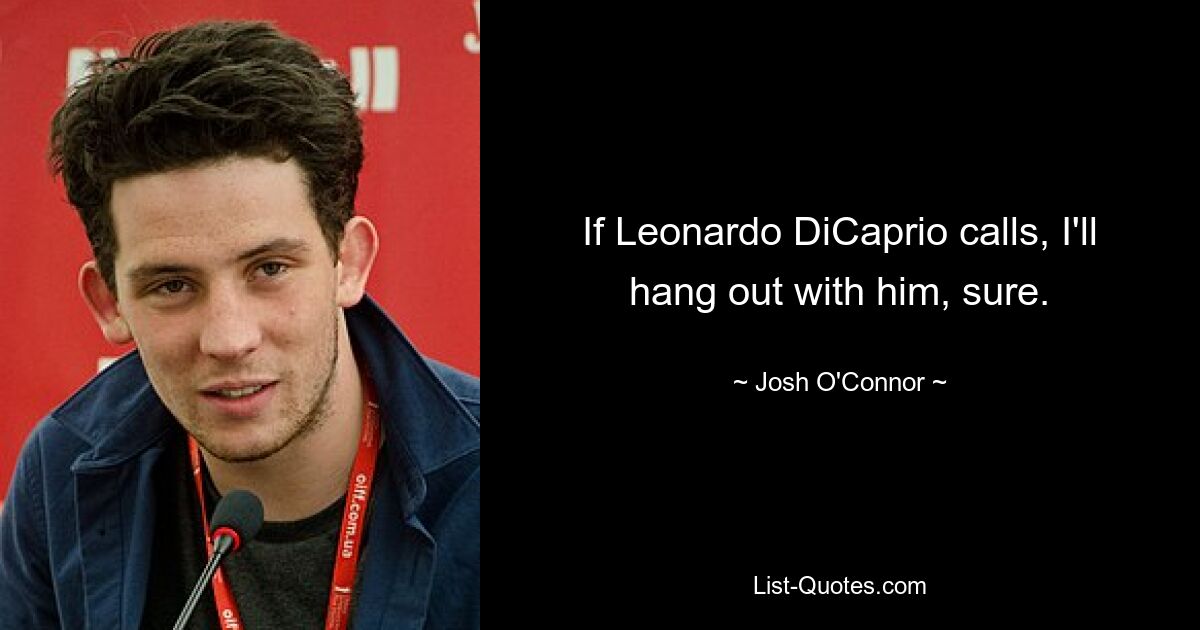 If Leonardo DiCaprio calls, I'll hang out with him, sure. — © Josh O'Connor