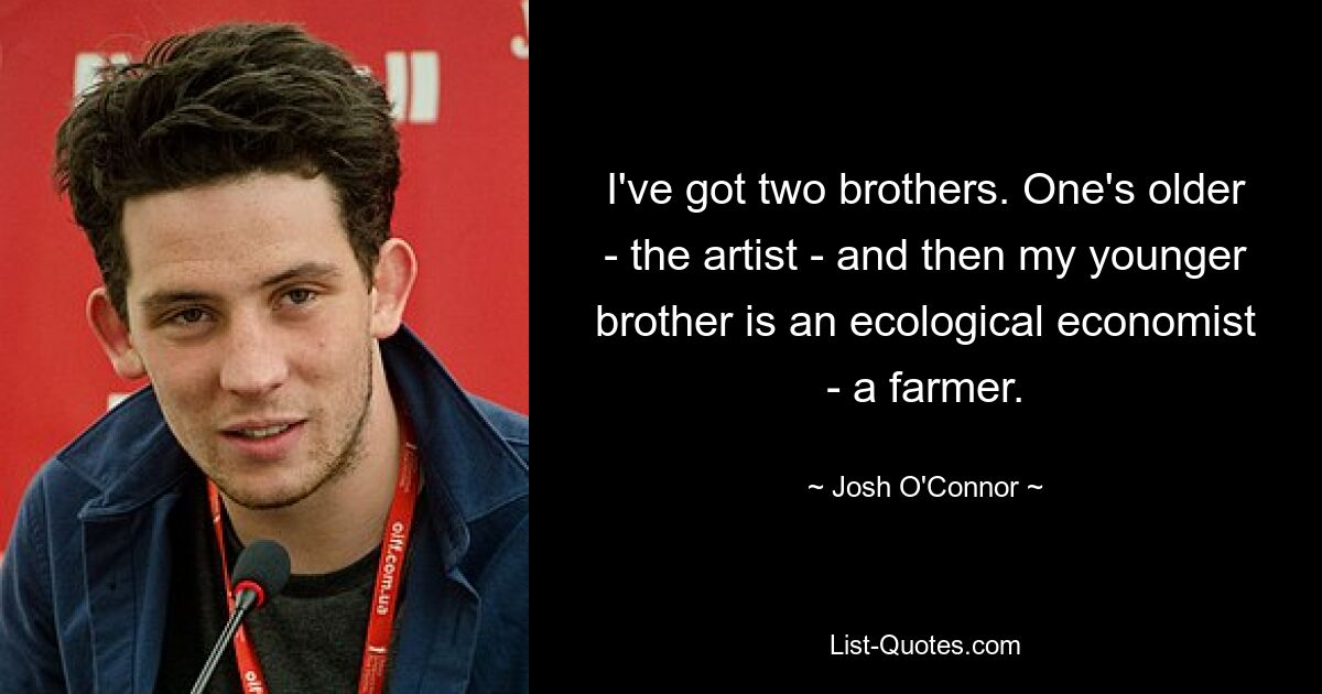 I've got two brothers. One's older - the artist - and then my younger brother is an ecological economist - a farmer. — © Josh O'Connor