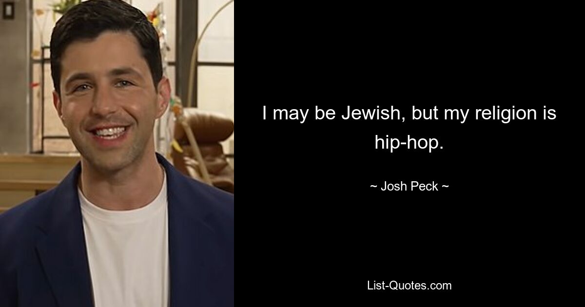 I may be Jewish, but my religion is hip-hop. — © Josh Peck