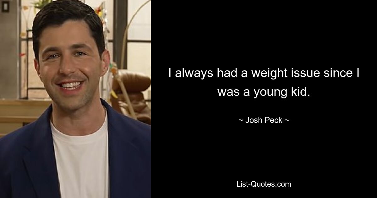 I always had a weight issue since I was a young kid. — © Josh Peck