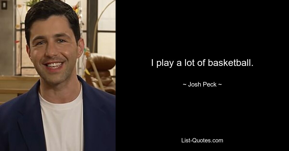 I play a lot of basketball. — © Josh Peck