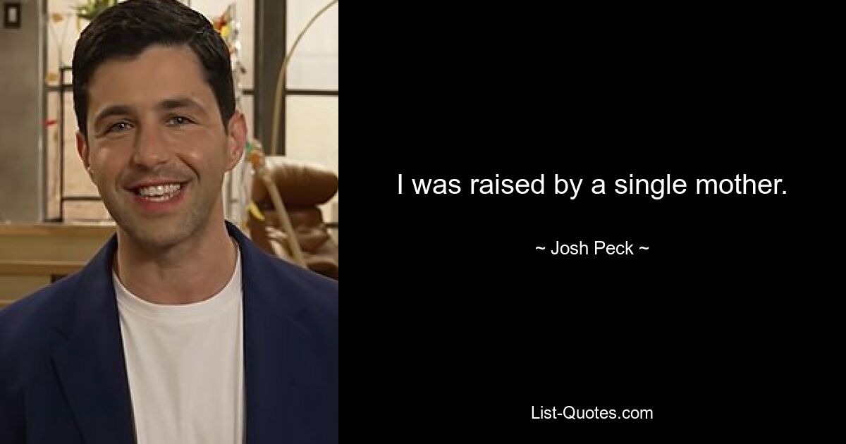 I was raised by a single mother. — © Josh Peck