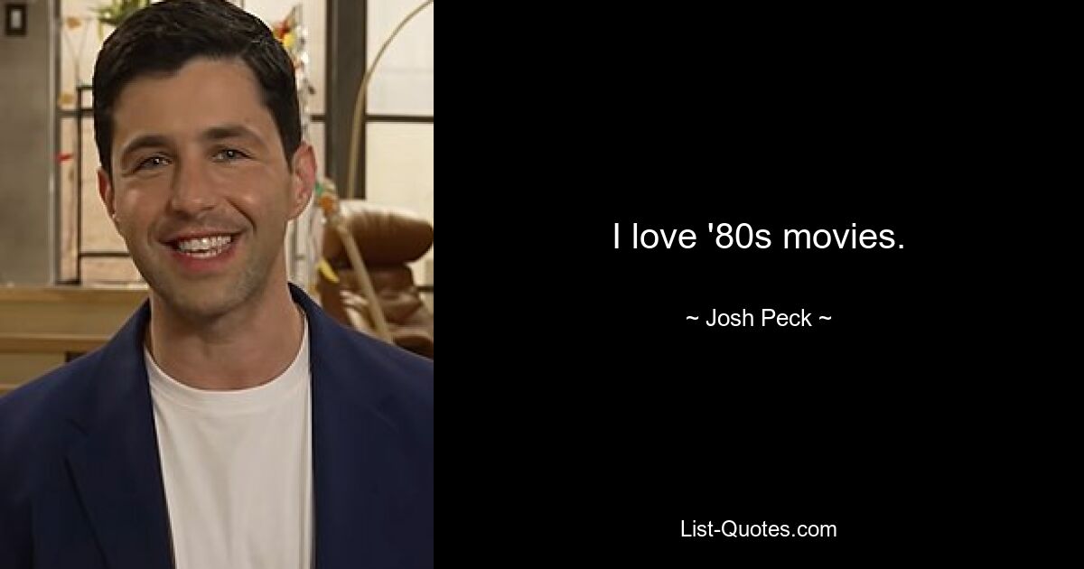 I love '80s movies. — © Josh Peck