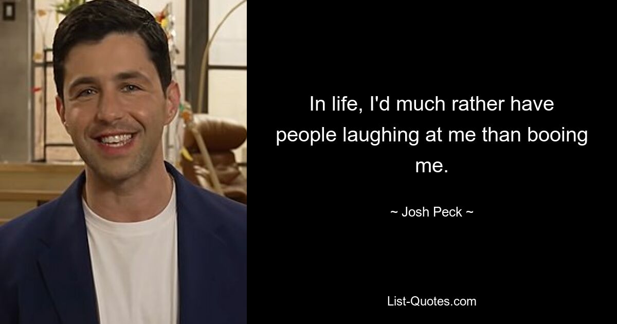 In life, I'd much rather have people laughing at me than booing me. — © Josh Peck